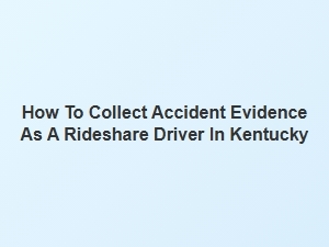 How to Collect Accident Evidence as a Rideshare Driver in Kentucky