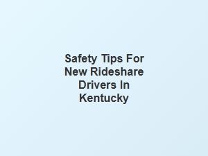 Essential Safety Tips for New Rideshare Drivers in Kentucky