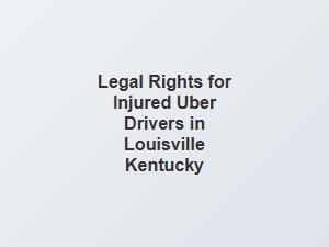 Exploring Legal Rights for Injured Uber Drivers in Louisville Kentucky