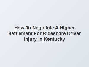 How to Negotiate a Higher Settlement for Kentucky Rideshare Drivers